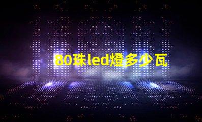 80珠led燈多少瓦 led燈帶80珠是什么意思